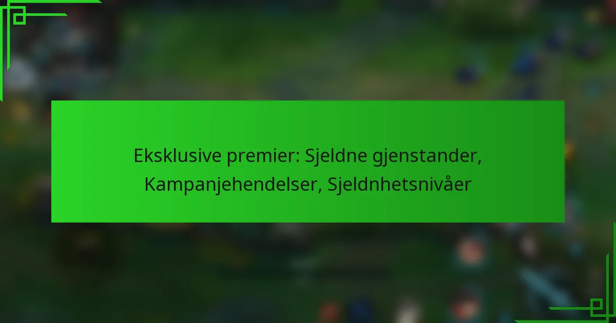 Eksklusive premier: Sjeldne gjenstander, Kampanjehendelser, Sjeldnhetsnivåer