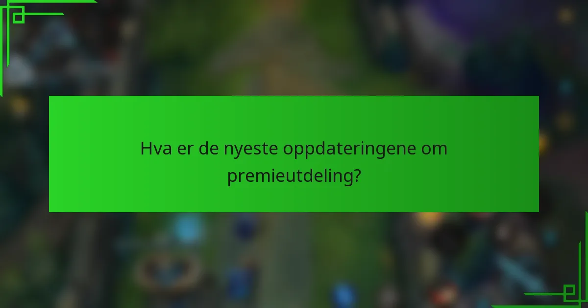 Hva er de nyeste oppdateringene om premieutdeling?