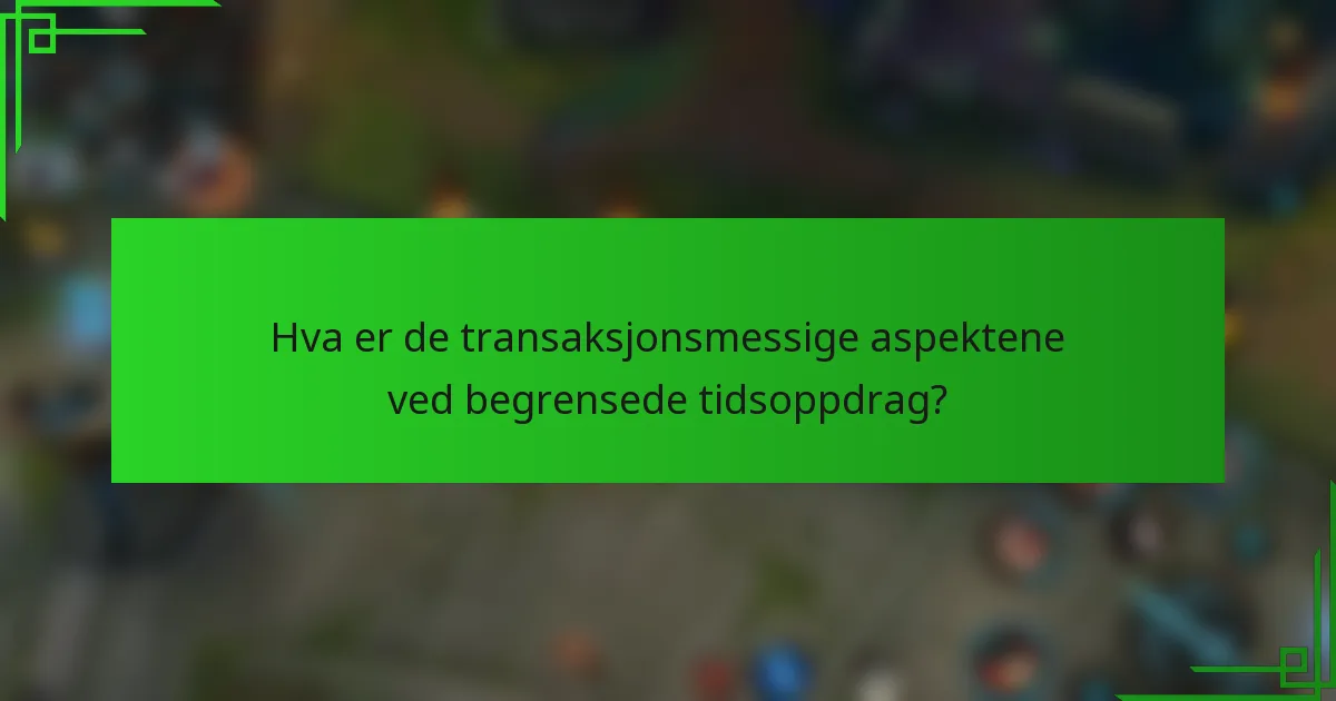 Hva er de transaksjonsmessige aspektene ved begrensede tidsoppdrag?