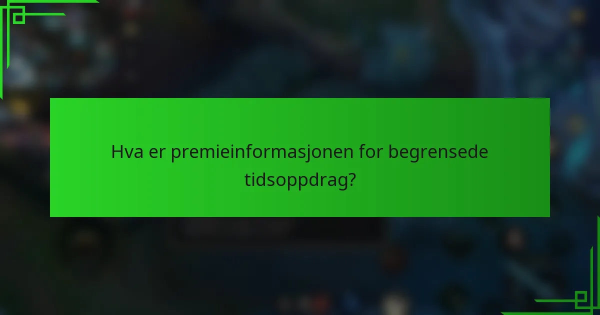Hva er premieinformasjonen for begrensede tidsoppdrag?