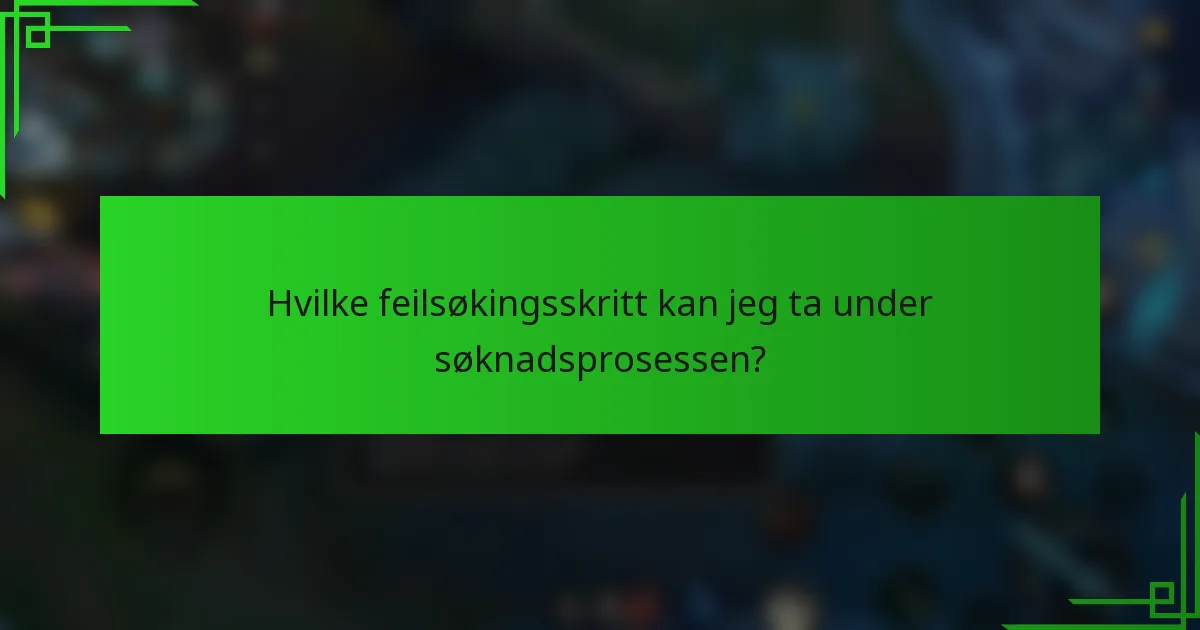 Hvilke feilsøkingsskritt kan jeg ta under søknadsprosessen?