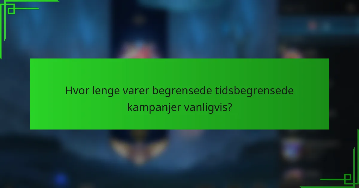Hvor lenge varer begrensede tidsbegrensede kampanjer vanligvis?