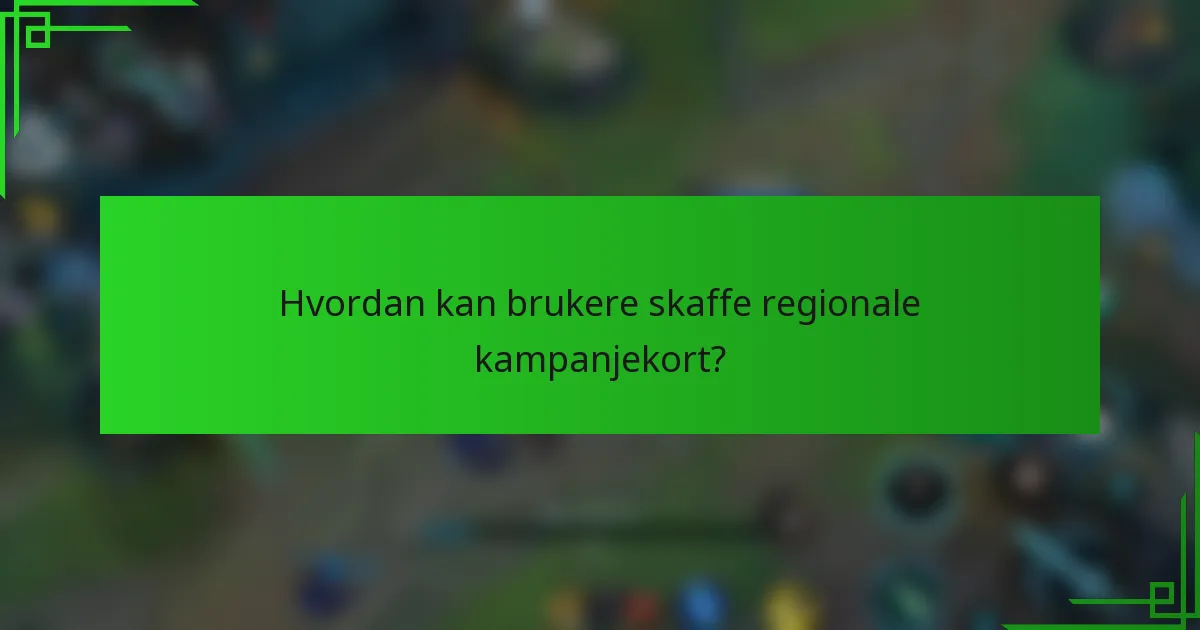 Hvordan kan brukere skaffe regionale kampanjekort?