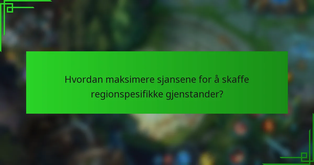 Hvordan maksimere sjansene for å skaffe regionspesifikke gjenstander?
