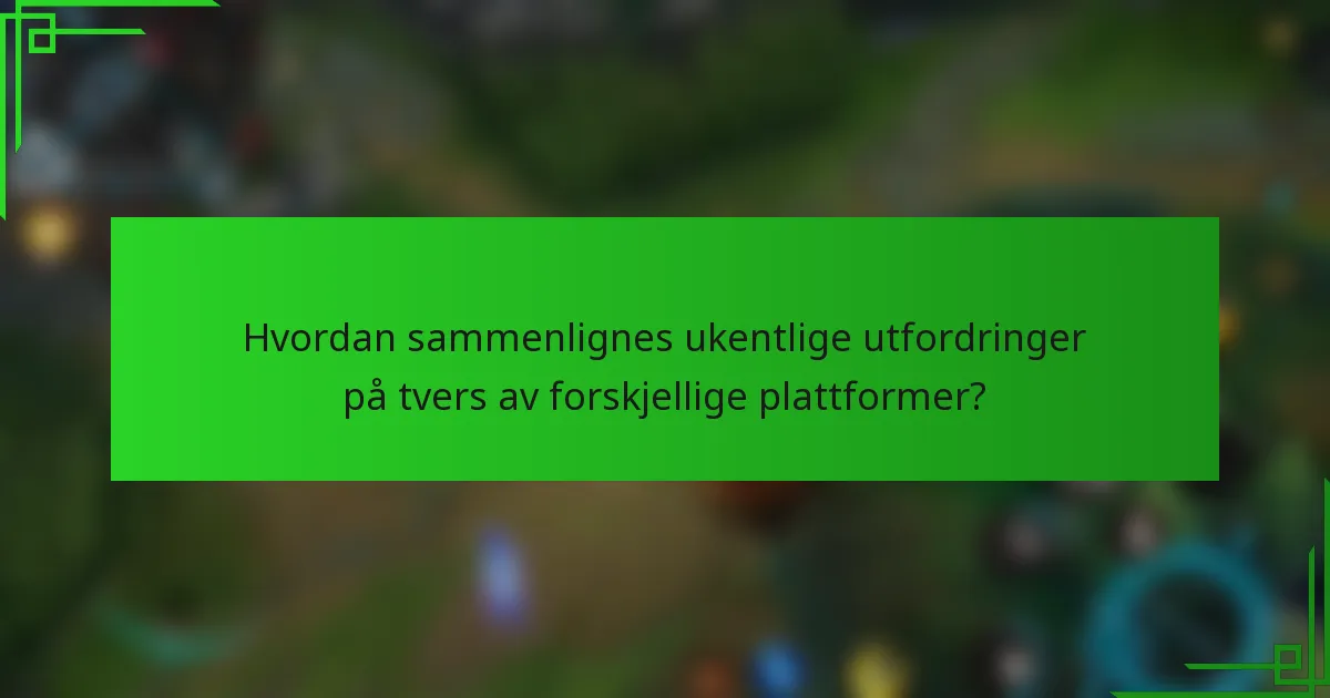 Hvordan sammenlignes ukentlige utfordringer på tvers av forskjellige plattformer?